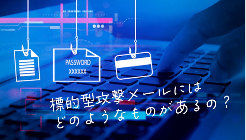 標的型攻撃メールにはどのようなものがあるのか？