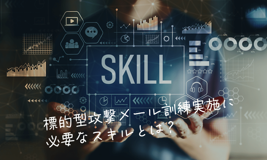 標的型攻撃メール訓練の実施に必要なスキルとは？