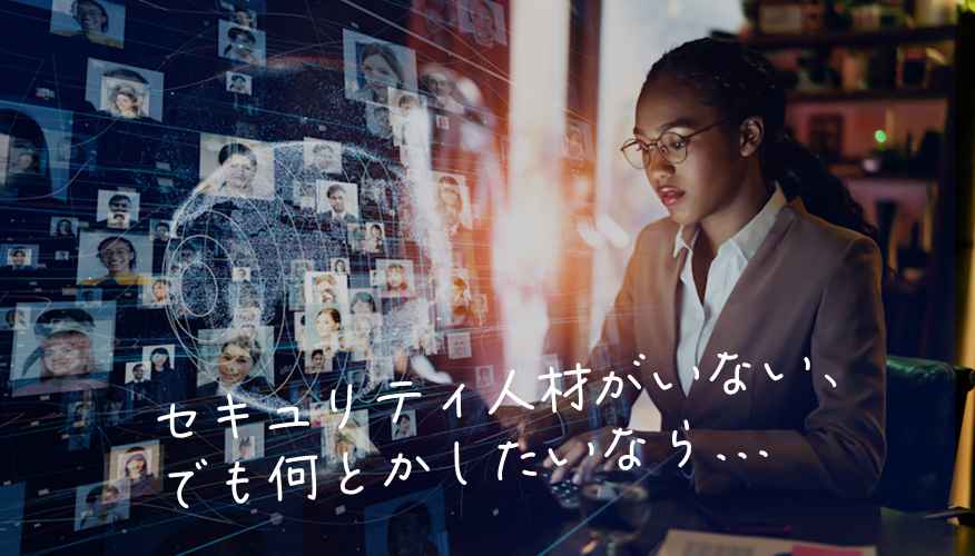 セキュリティ人材がいない、でも何とかしたいなら…