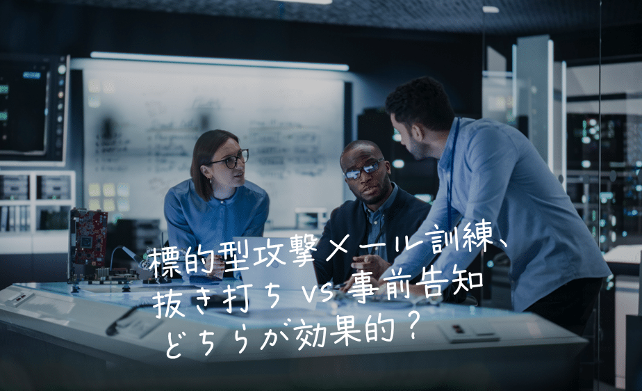 標的型攻撃メール訓練、抜き打ち vs 事前告知：どちらが効果的か？