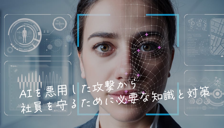 AIを悪用した攻撃から社員を守るために必要な知識と対策