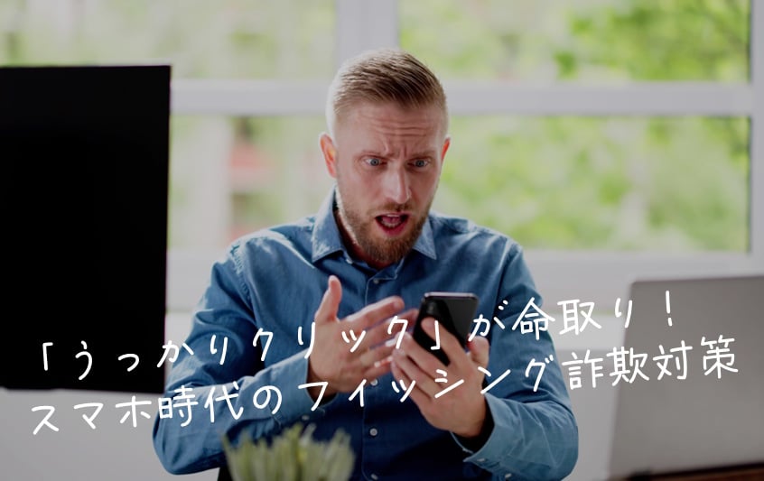 「うっかりクリック」が命取り!スマホ時代のフィッシング詐欺対策