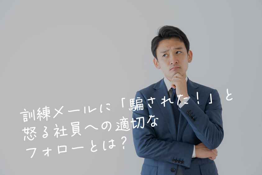 訓練メールに「騙された！」と怒る社員への適切なフォローとは？