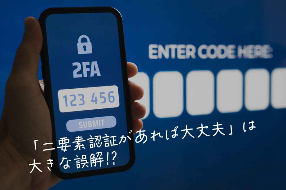 🔐「二要素認証があれば大丈夫」は大きな誤解!?