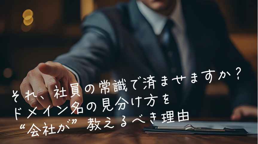 それ、社員の常識で済ませますか？─ドメイン名の見分け方を“会社が”教えるべき理由