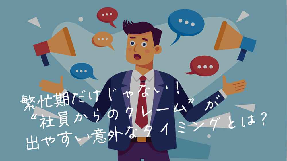 🧨 繁忙期だけじゃない！“社員からのクレーム”が出やすい意外なタイミングとは？
