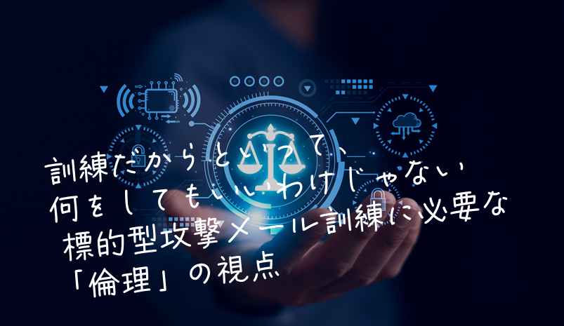 🧠訓練だからといって、何をしてもいいわけじゃない― 標的型攻撃メール訓練に必要な「倫理」の視点