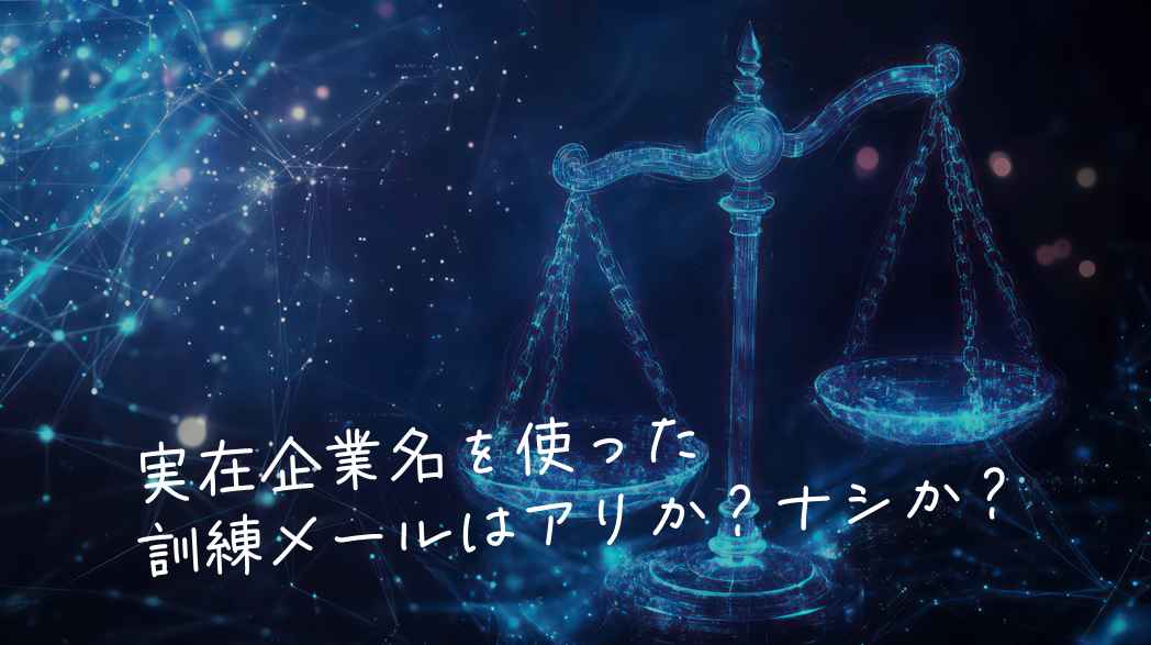 実在企業名を使った訓練メールはアリか？ナシか？