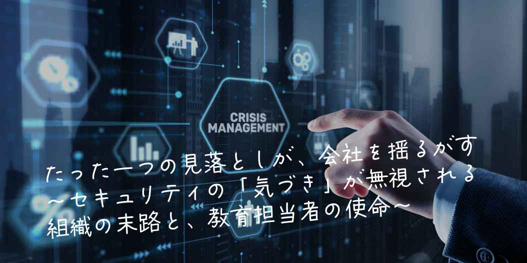 💥たった一つの見落としが、会社を揺るがす～セキュリティの「気づき」が無視される組織の末路と、教育担当者の使命～