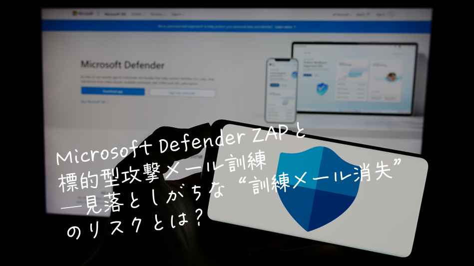 Microsoft Defender ZAPと標的型攻撃メール訓練─見落としがちな“訓練メール消失”のリスクとは？