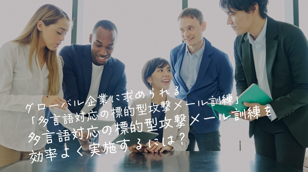 グローバル企業に求められる「多言語対応の標的型攻撃メール訓練」