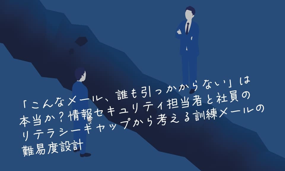 「こんなメール、誰も引っかからない」は本当か？情報セキュリティ担当者と社員のリテラシーギャップから考える訓練メールの難易度設計