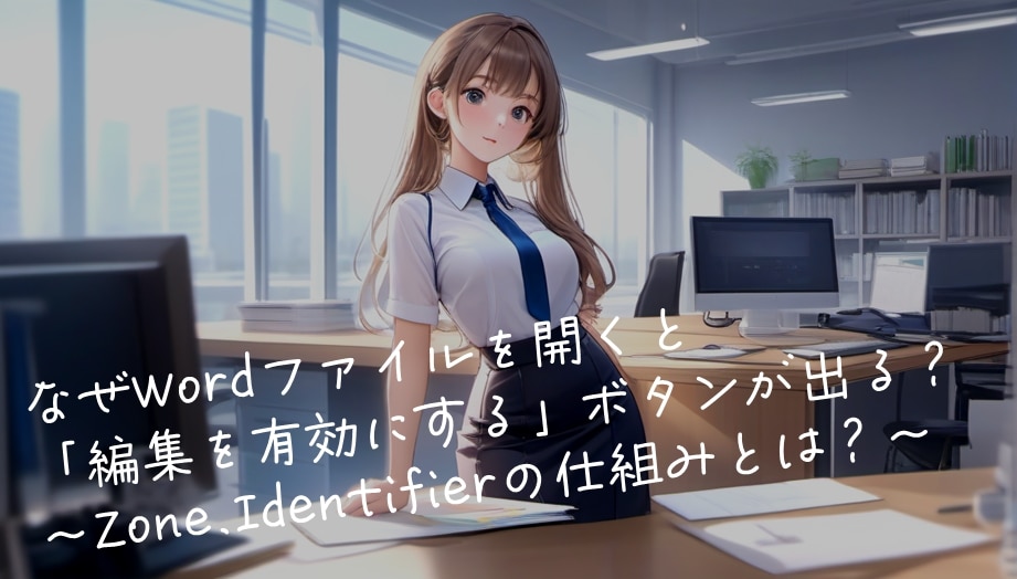 🧩なぜWordファイルを開くと「編集を有効にする」ボタンが出る？～Zone.Identifierの仕組みとは？～