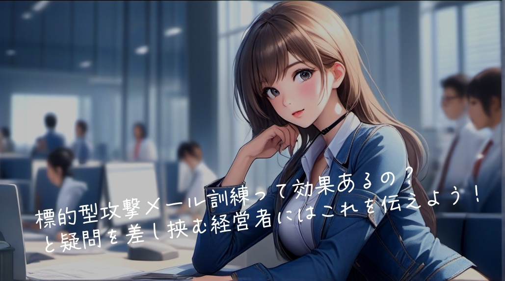 標的型攻撃メール訓練って効果あるの？ と疑問を差し挟む経営者にはこれを伝えよう！