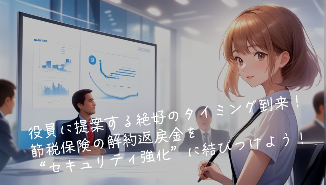役員に提案する絶好のタイミング到来!節税保険の解約返戻金を“セキュリティ強化”に結びつけよう!