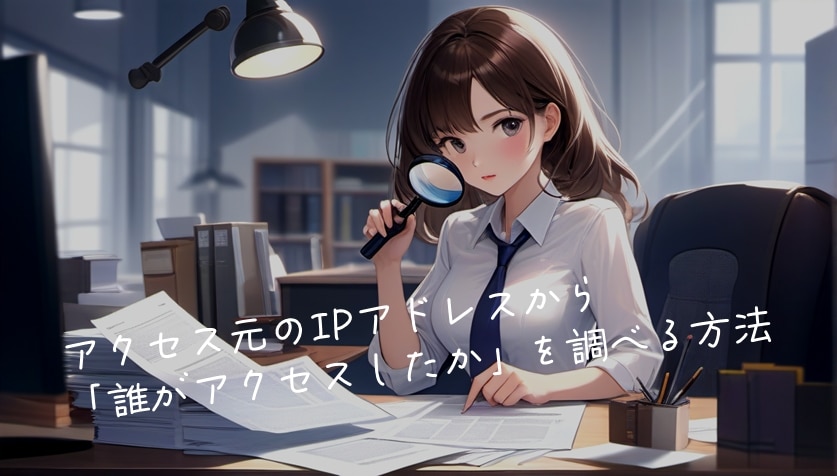アクセス元のIPアドレスから「誰がアクセスしたか」を調べる方法