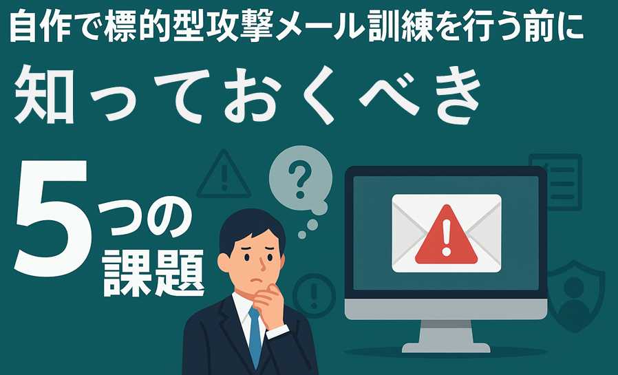 自作で標的型攻撃メール訓練を行う前に知っておくべき5つの課題
