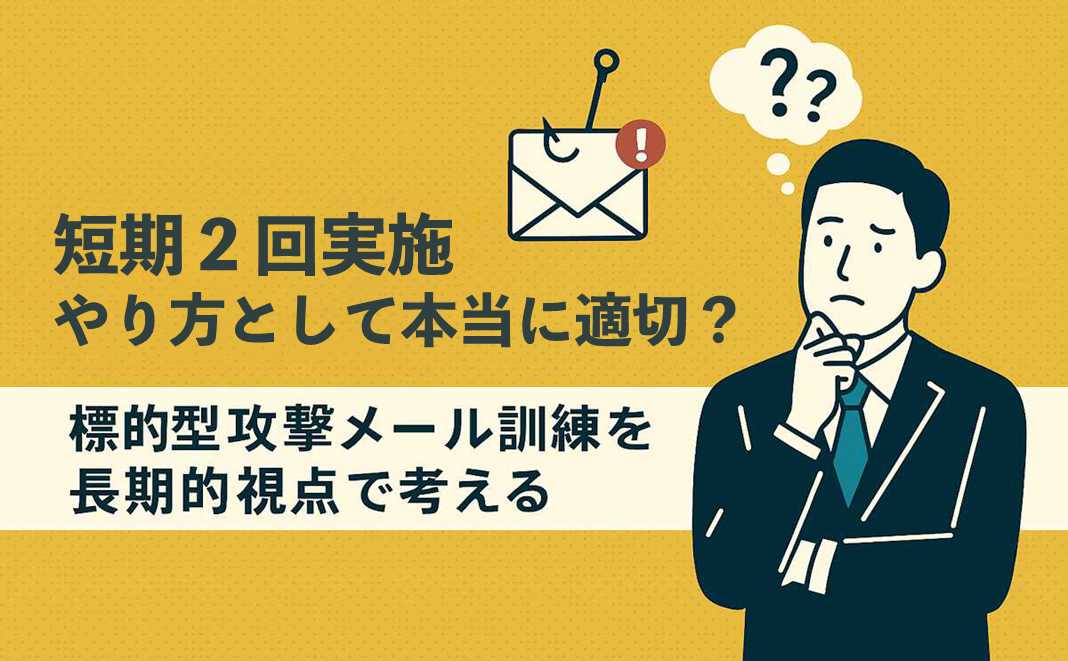 訓練の短期2回実施は本当に必要?~標的型攻撃メール訓練を長期的視点で考える~
